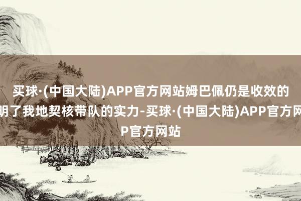 买球·(中国大陆)APP官方网站姆巴佩仍是收效的证明了我地契核带队的实力-买球·(中国大陆)APP官方网站