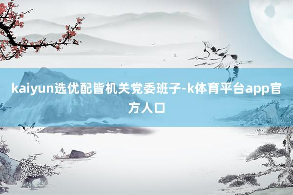 kaiyun选优配皆机关党委班子-k体育平台app官方人口