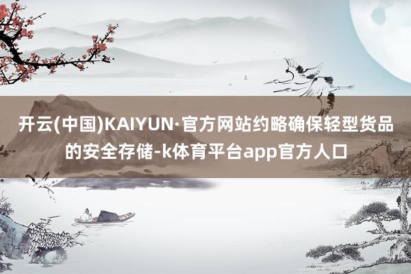 开云(中国)KAIYUN·官方网站约略确保轻型货品的安全存储-k体育平台app官方人口