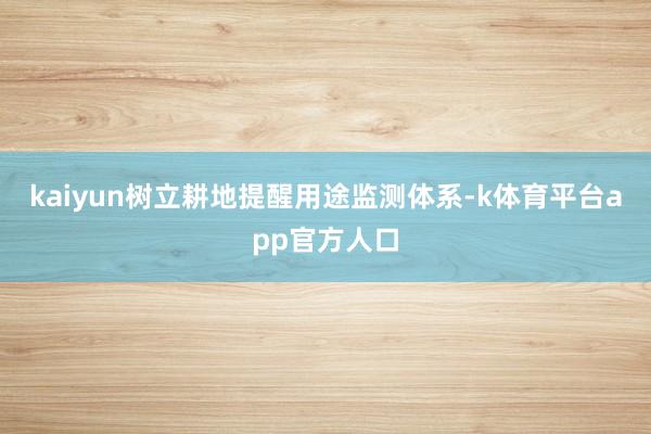 kaiyun树立耕地提醒用途监测体系-k体育平台app官方人口