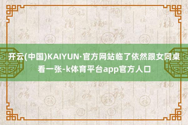 开云(中国)KAIYUN·官方网站临了依然跟女同桌看一张-k体育平台app官方人口
