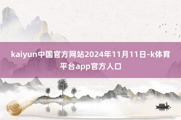 kaiyun中国官方网站　　2024年11月11日-k体育平台app官方人口