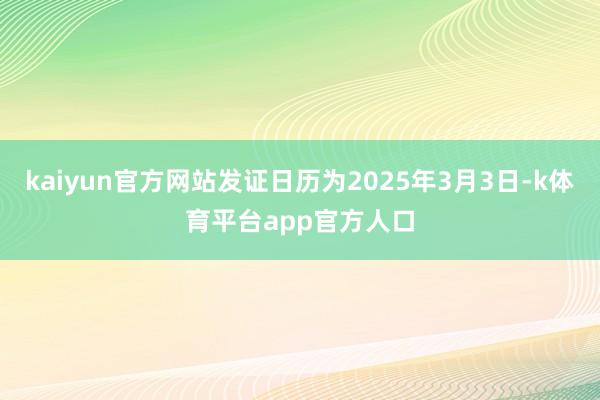 kaiyun官方网站发证日历为2025年3月3日-k体育平台app官方人口