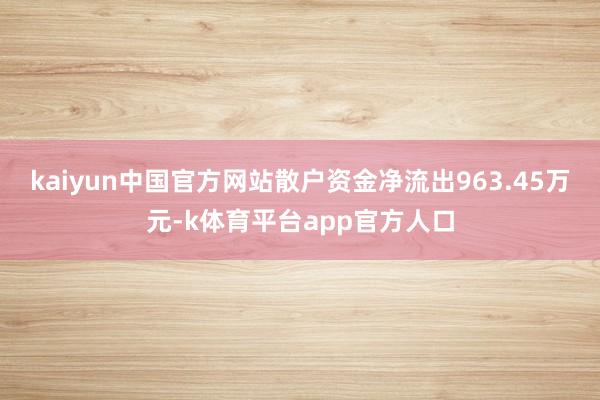 kaiyun中国官方网站散户资金净流出963.45万元-k体育平台app官方人口