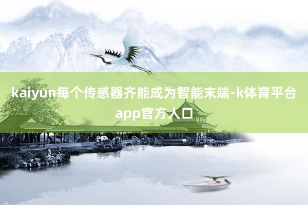 kaiyun每个传感器齐能成为智能末端-k体育平台app官方人口