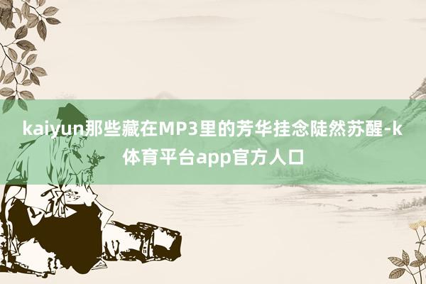 kaiyun那些藏在MP3里的芳华挂念陡然苏醒-k体育平台app官方人口