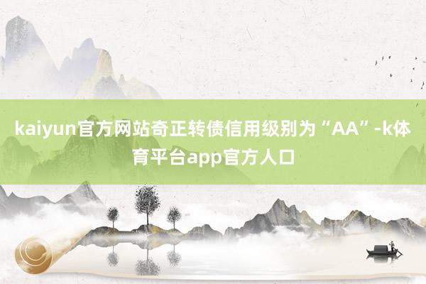 kaiyun官方网站奇正转债信用级别为“AA”-k体育平台app官方人口