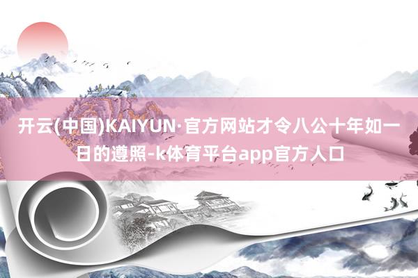 开云(中国)KAIYUN·官方网站才令八公十年如一日的遵照-k体育平台app官方人口