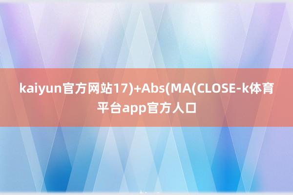 kaiyun官方网站17)+Abs(MA(CLOSE-k体育平台app官方人口
