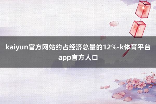 kaiyun官方网站约占经济总量的12%-k体育平台app官方人口