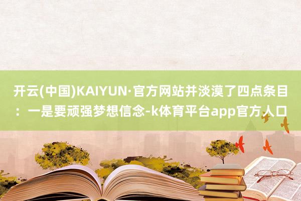 开云(中国)KAIYUN·官方网站并淡漠了四点条目：一是要顽强梦想信念-k体育平台app官方人口