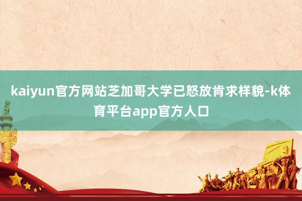 kaiyun官方网站芝加哥大学已怒放肯求样貌-k体育平台app官方人口