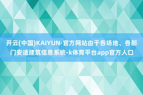 开云(中国)KAIYUN·官方网站由于各场地、各部门安适建筑信息系统-k体育平台app官方人口