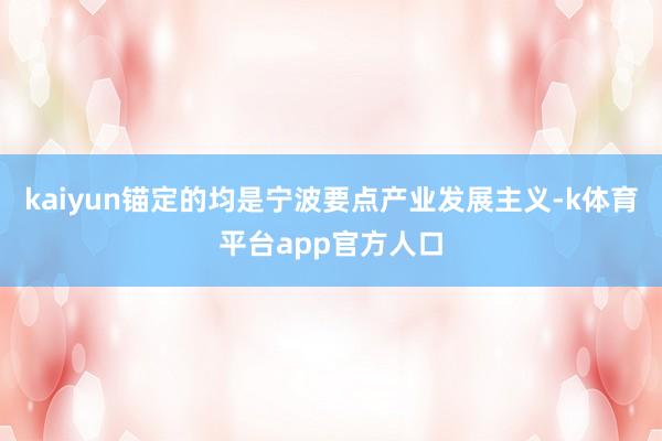 kaiyun锚定的均是宁波要点产业发展主义-k体育平台app官方人口