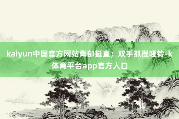 kaiyun中国官方网站背部挺直；双手抓捏哑铃-k体育平台app官方人口