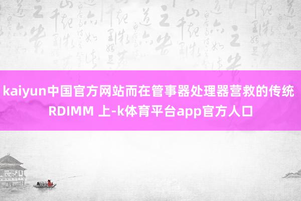 kaiyun中国官方网站而在管事器处理器营救的传统 RDIMM 上-k体育平台app官方人口