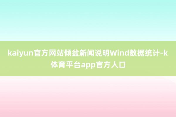 kaiyun官方网站倾盆新闻说明Wind数据统计-k体育平台app官方人口