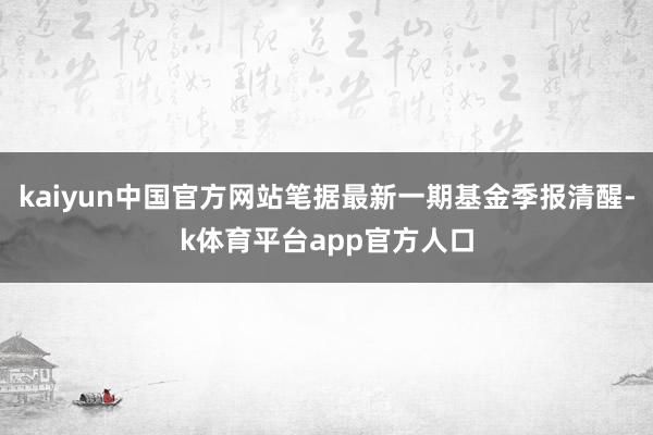 kaiyun中国官方网站笔据最新一期基金季报清醒-k体育平台app官方人口