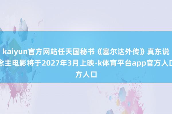 kaiyun官方网站任天国秘书《塞尔达外传》真东说念主电影将于2027年3月上映-k体育平台app官方人口