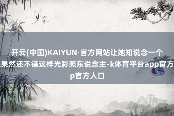 开云(中国)KAIYUN·官方网站让她知说念一个小姐果然还不错这样光彩照东说念主-k体育平台app官方人口