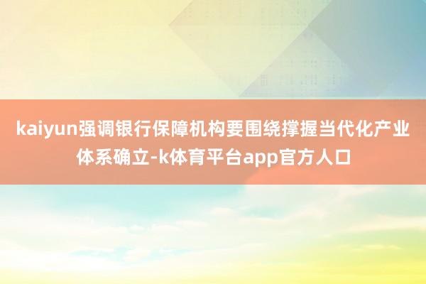 kaiyun强调银行保障机构要围绕撑握当代化产业体系确立-k体育平台app官方人口