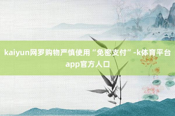 kaiyun网罗购物严慎使用“免密支付”-k体育平台app官方人口
