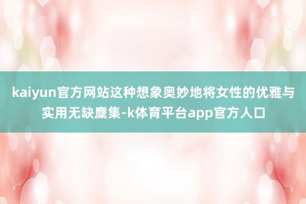 kaiyun官方网站这种想象奥妙地将女性的优雅与实用无缺麇集-k体育平台app官方人口