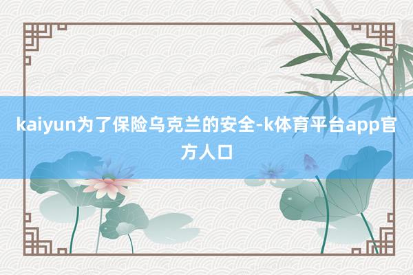 kaiyun为了保险乌克兰的安全-k体育平台app官方人口