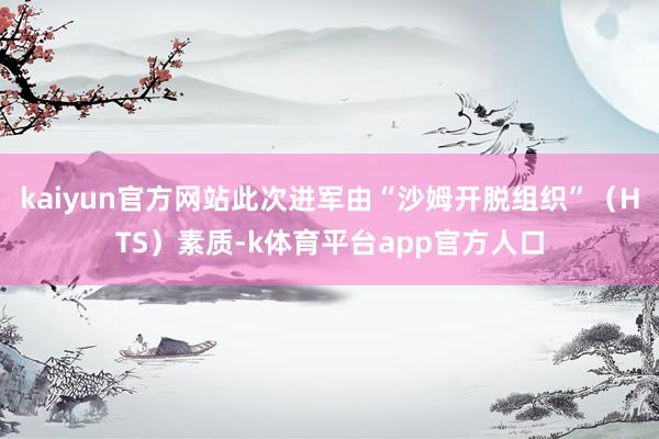 kaiyun官方网站此次进军由“沙姆开脱组织”（HTS）素质-k体育平台app官方人口