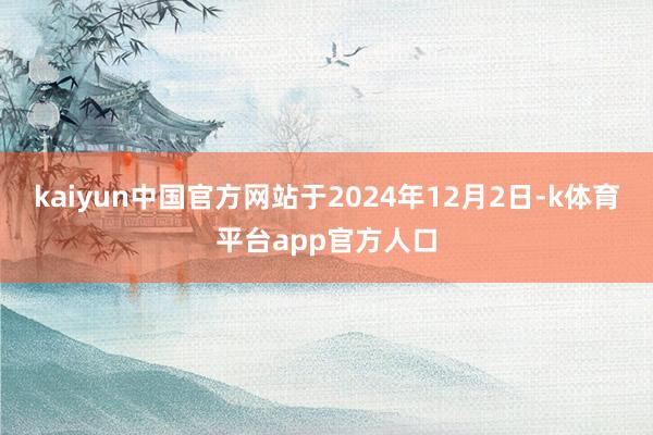 kaiyun中国官方网站于2024年12月2日-k体育平台app官方人口