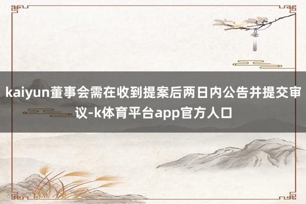 kaiyun董事会需在收到提案后两日内公告并提交审议-k体育平台app官方人口