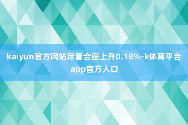 kaiyun官方网站尽管合座上升0.18%-k体育平台app官方人口