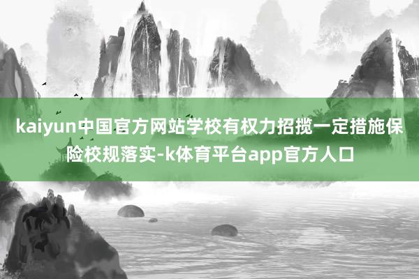 kaiyun中国官方网站学校有权力招揽一定措施保险校规落实-k体育平台app官方人口