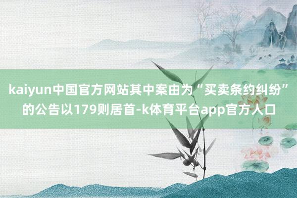 kaiyun中国官方网站其中案由为“买卖条约纠纷”的公告以179则居首-k体育平台app官方人口