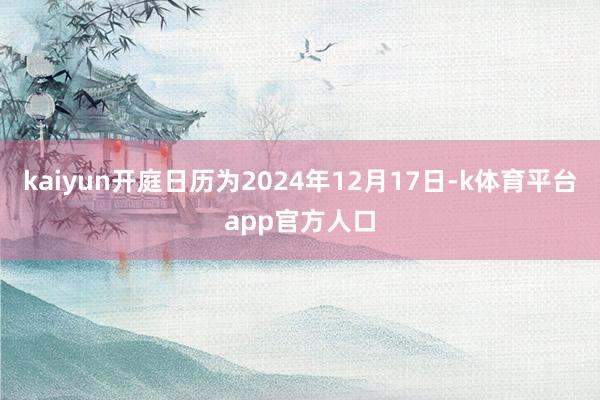 kaiyun开庭日历为2024年12月17日-k体育平台app官方人口