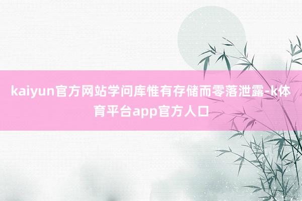 kaiyun官方网站学问库惟有存储而零落泄露-k体育平台app官方人口
