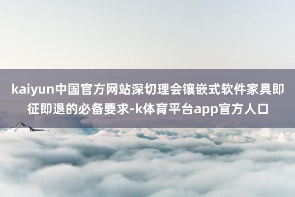 kaiyun中国官方网站深切理会镶嵌式软件家具即征即退的必备要求-k体育平台app官方人口