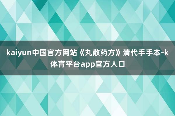 kaiyun中国官方网站《丸散药方》清代手手本-k体育平台app官方人口