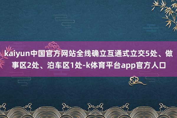 kaiyun中国官方网站全线确立互通式立交5处、做事区2处、泊车区1处-k体育平台app官方人口
