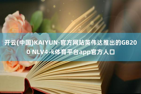 开云(中国)KAIYUN·官方网站英伟达推出的GB200 NLV4-k体育平台app官方人口
