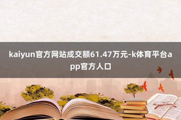 kaiyun官方网站成交额61.47万元-k体育平台app官方人口