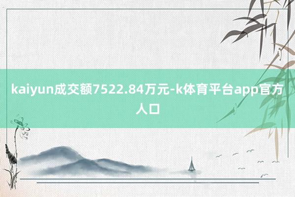kaiyun成交额7522.84万元-k体育平台app官方人口