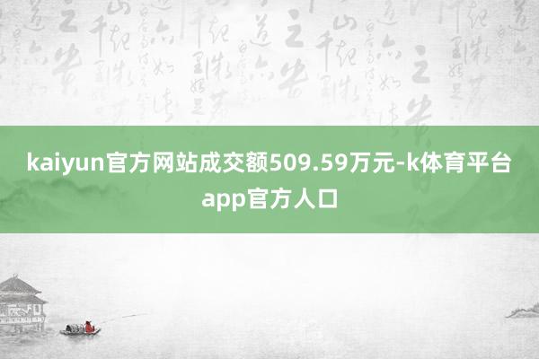 kaiyun官方网站成交额509.59万元-k体育平台app官方人口