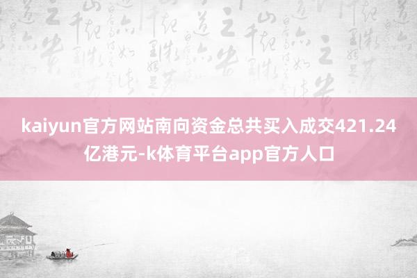 kaiyun官方网站南向资金总共买入成交421.24亿港元-k体育平台app官方人口