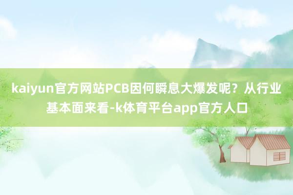 kaiyun官方网站PCB因何瞬息大爆发呢？从行业基本面来看-k体育平台app官方人口