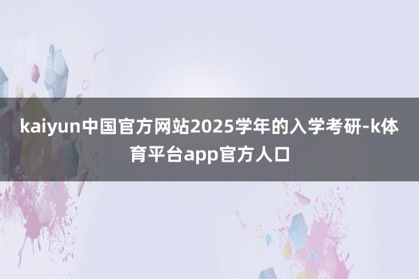kaiyun中国官方网站2025学年的入学考研-k体育平台app官方人口
