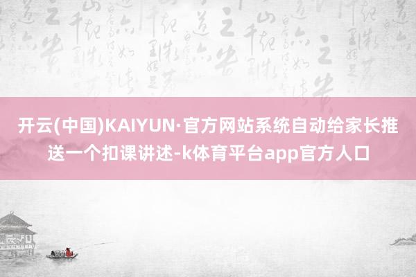 开云(中国)KAIYUN·官方网站系统自动给家长推送一个扣课讲述-k体育平台app官方人口
