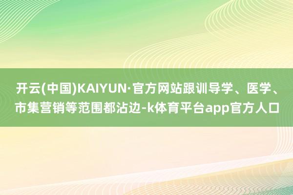 开云(中国)KAIYUN·官方网站跟训导学、医学、市集营销等范围都沾边-k体育平台app官方人口