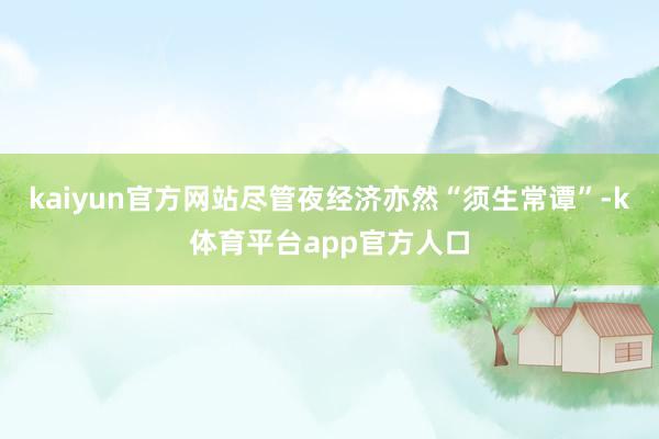 kaiyun官方网站尽管夜经济亦然“须生常谭”-k体育平台app官方人口