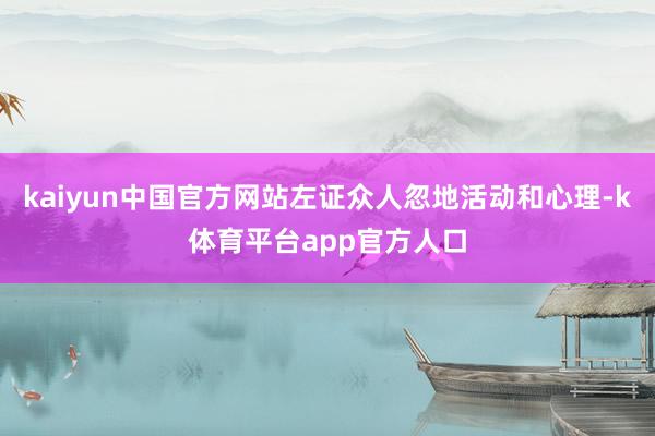 kaiyun中国官方网站左证众人忽地活动和心理-k体育平台app官方人口